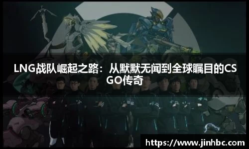 LNG战队崛起之路:从默默无闻到全球瞩目的CSGO传奇