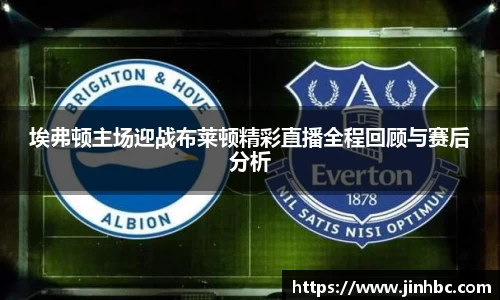 埃弗顿主场迎战布莱顿精彩直播全程回顾与赛后分析